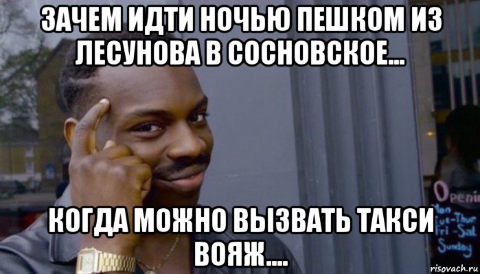 зачем идти ночью пешком из лесунова в сосновское... когда можно вызвать такси вояж...., Мем Не делай не будет