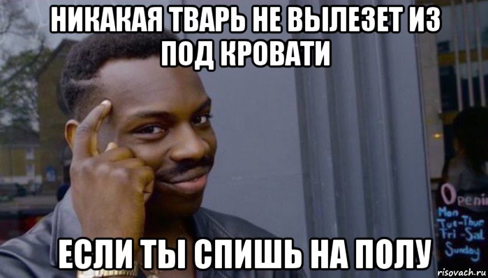 никакая тварь не вылезет из под кровати если ты спишь на полу, Мем Не делай не будет