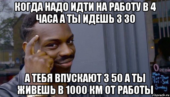 когда надо идти на работу в 4 часа а ты идешь 3 30 а тебя впускают 3 50 а ты живешь в 1000 км от работы, Мем Не делай не будет