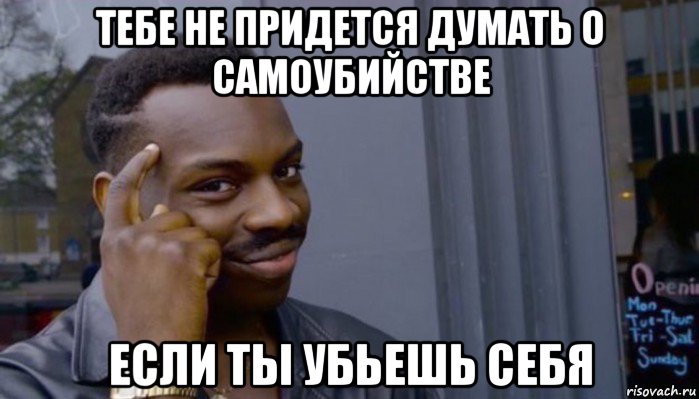 тебе не придется думать о самоубийстве если ты убьешь себя, Мем Не делай не будет