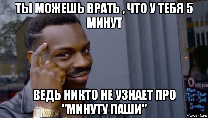 ты можешь врать , что у тебя 5 минут ведь никто не узнает про "минуту паши", Мем Не делай не будет