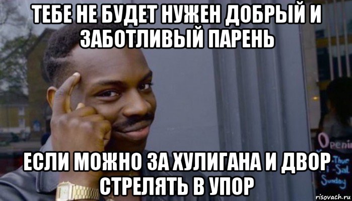 тебе не будет нужен добрый и заботливый парень если можно за хулигана и двор стрелять в упор, Мем Не делай не будет