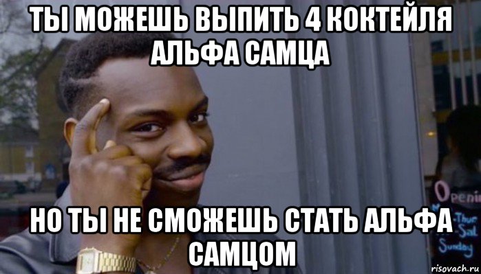 ты можешь выпить 4 коктейля альфа самца но ты не сможешь стать альфа самцом, Мем Не делай не будет