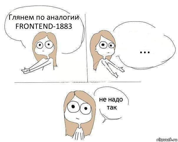 Глянем по аналогии FRONTEND-1883 ..., Комикс Не надо так 2 зоны