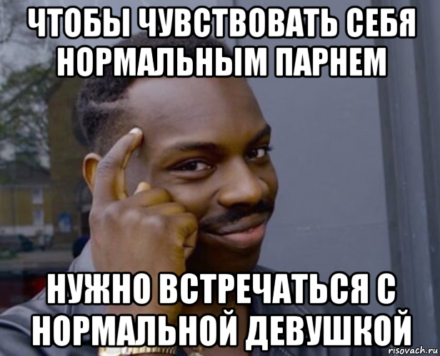 чтобы чувствовать себя нормальным парнем нужно встречаться с нормальной девушкой, Мем Негр с пальцем у виска