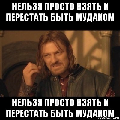 нельзя просто взять и перестать быть мудаком нельзя просто взять и перестать быть мудаком, Мем Нельзя просто взять