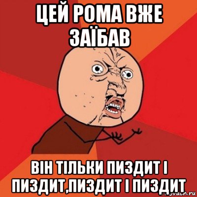 цей рома вже заїбав він тільки пиздит і пиздит,пиздит і пиздит, Мем Почему