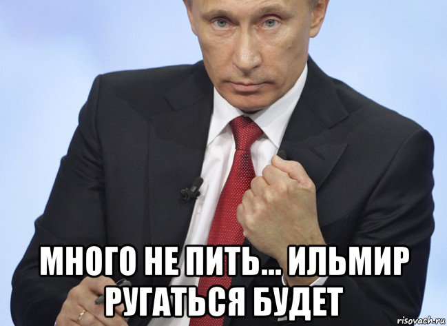  много не пить... ильмир ругаться будет, Мем Путин показывает кулак