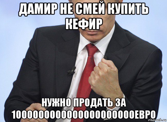 дамир не смей купить кефир нужно продать за 1000000000000000000000евро, Мем Путин показывает кулак