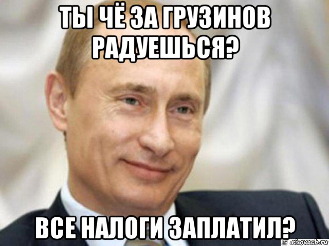 ты чё за грузинов радуешься? все налоги заплатил?, Мем Ухмыляющийся Путин