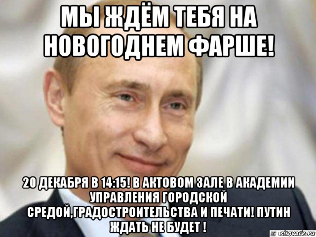 мы ждём тебя на новогоднем фарше! 20 декабря в 14:15! в актовом зале в академии управления городской средой,градостроительства и печати! путин ждать не будет !