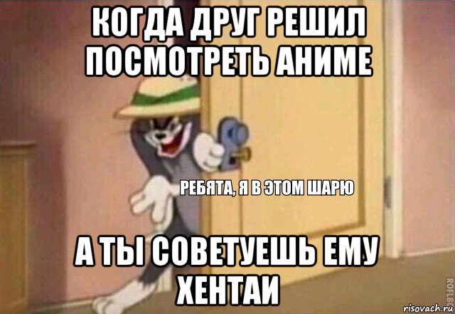 когда друг решил посмотреть аниме а ты советуешь ему хентаи, Мем    Ребята я в этом шарю