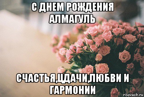 с днем рождения алмагуль счастья,цдачи,любви и гармонии, Мем С Днем рождения