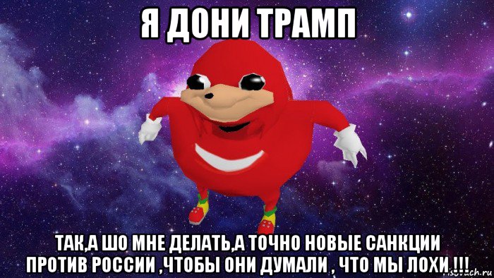 я дони трамп так,а шо мне делать,а точно новые санкции против росcии ,чтобы они думали , что мы лохи !!!, Мем Угандский Наклз