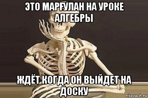 это марҒулан на уроке алгебры ждёт когда он выйдет на доску, Мем  в ожидании ответа