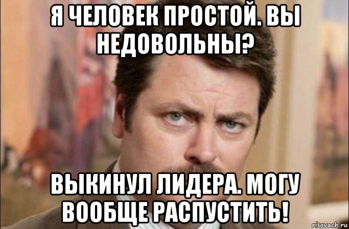 я человек простой. вы недовольны? выкинул лидера. могу вообще распустить!, Мем  Я человек простой