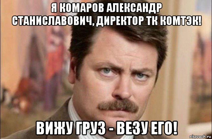 я комаров александр станиславович, директор тк комтэк! вижу груз - везу его!, Мем  Я человек простой