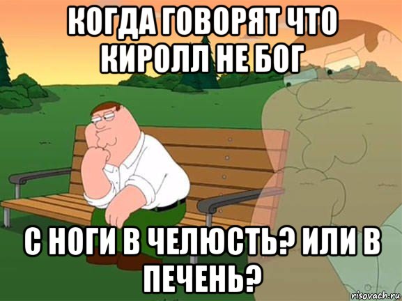 когда говорят что киролл не бог с ноги в челюсть? или в печень?, Мем Задумчивый Гриффин