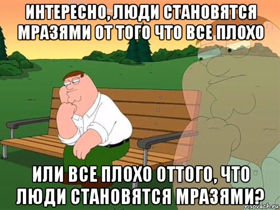 интересно, люди становятся мразями от того что все плохо или все плохо оттого, что люди становятся мразями?, Мем Задумчивый Гриффин