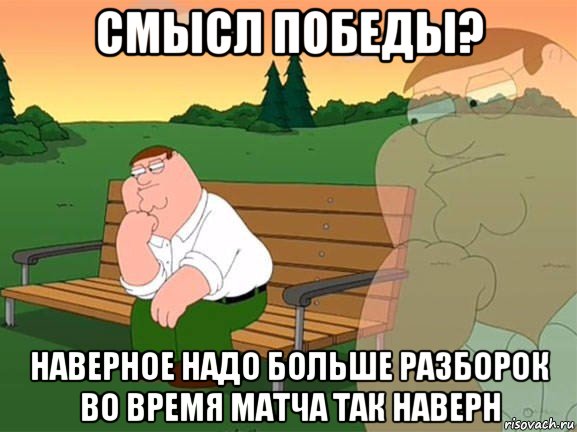 смысл победы? наверное надо больше разборок во время матча так наверн, Мем Задумчивый Гриффин