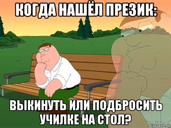 когда нашёл презик: выкинуть или подбросить училке на стол?, Мем Задумчивый Гриффин