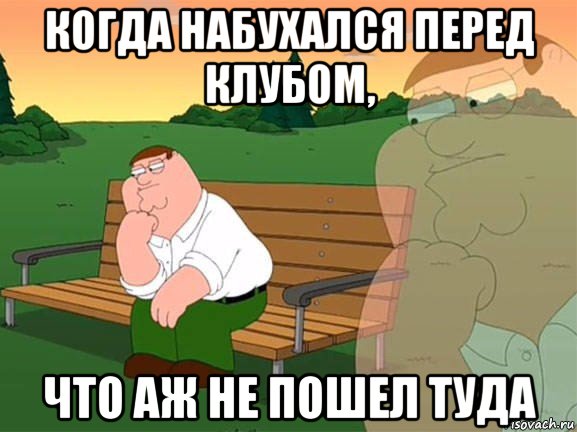 когда набухался перед клубом, что аж не пошел туда, Мем Задумчивый Гриффин