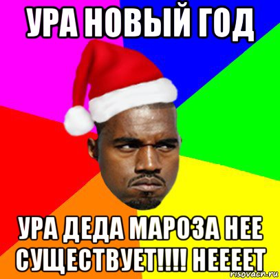 ура новый год ура деда мароза нее существует!!!! неееет