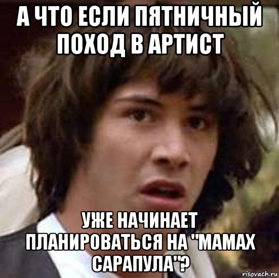 а что если пятничный поход в артист уже начинает планироваться на "мамах сарапула"?, Мем А что если (Киану Ривз)