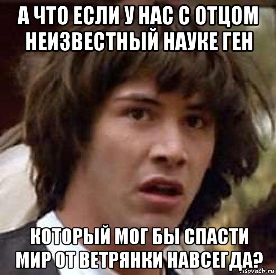 а что если у нас с отцом неизвестный науке ген который мог бы спасти мир от ветрянки навсегда?, Мем А что если (Киану Ривз)