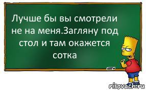 Лучше бы вы смотрели не на меня.Загляну под стол и там окажется сотка, Комикс Барт пишет на доске