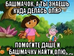 башмачок, а ты знаешь куда делась оля? помогите даше и башмачку найти олю, Мем Даша следопыт