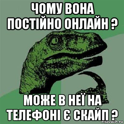 чому вона постійно онлайн ? може в неї на телефоні є скайп ?, Мем Филосораптор