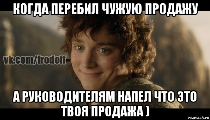 когда перебил чужую продажу а руководителям напел что это твоя продажа )