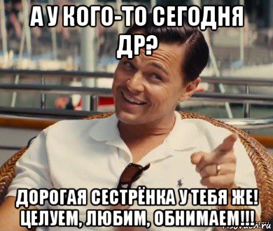 а у кого-то сегодня др? дорогая сестрёнка у тебя же! целуем, любим, обнимаем!!!, Мем Хитрый Гэтсби