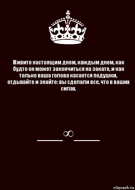 Живите настоящим днем, каждым днем, как будто он может закончиться на закате, и как только ваша голова касается подушки, отдыхайте и знайте: вы сделали все, что в ваших силах. ___∞___, Комикс keep calm