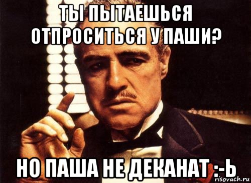 Тебя слили. Крестный отец Паша. Отпрашиваться. У Паши выходной. Не удосужился.