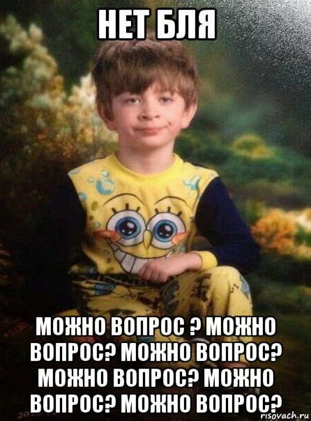 нет бля можно вопрос ? можно вопрос? можно вопрос? можно вопрос? можно вопрос? можно вопрос?, Мем Мальчик в пижаме