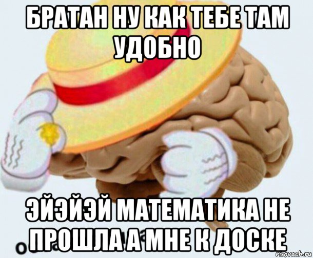 братан ну как тебе там удобно эйэйэй математика не прошла а мне к доске, Мем   Моя остановочка мозг