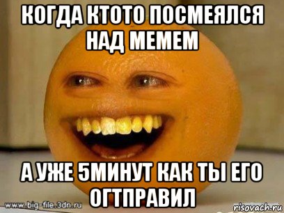 когда ктото посмеялся над мемем а уже 5минут как ты его огтправил, Мем Надоедливый апельсин