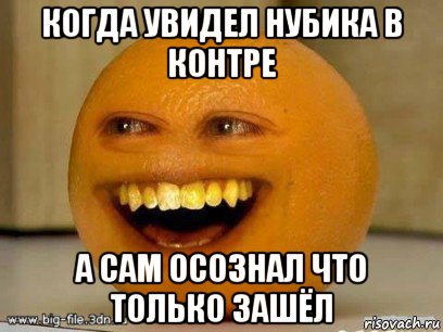 когда увидел нубика в контре а сам осознал что только зашёл, Мем Надоедливый апельсин