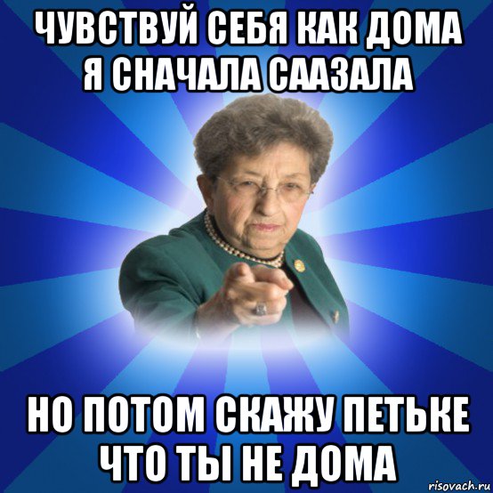 Расскажете потом. Чувствовать себя как дома. Чувствуй себя как дома. Чувствуй себя как дома Мем. Наталья Ивановна прикол.