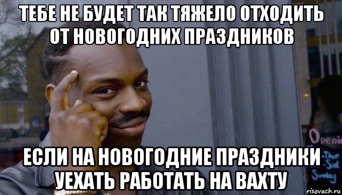 тебе не будет так тяжело отходить от новогодних праздников если на новогодние праздники уехать работать на вахту, Мем Не делай не будет