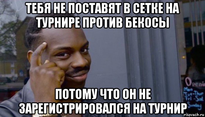 тебя не поставят в сетке на турнире против бекосы потому что он не зарегистрировался на турнир, Мем Не делай не будет