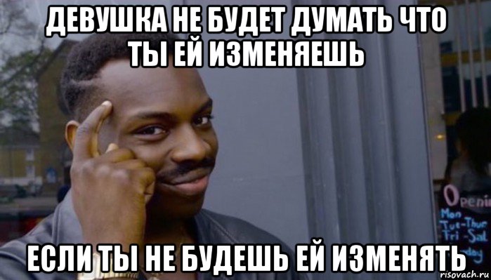 девушка не будет думать что ты ей изменяешь если ты не будешь ей изменять, Мем Не делай не будет