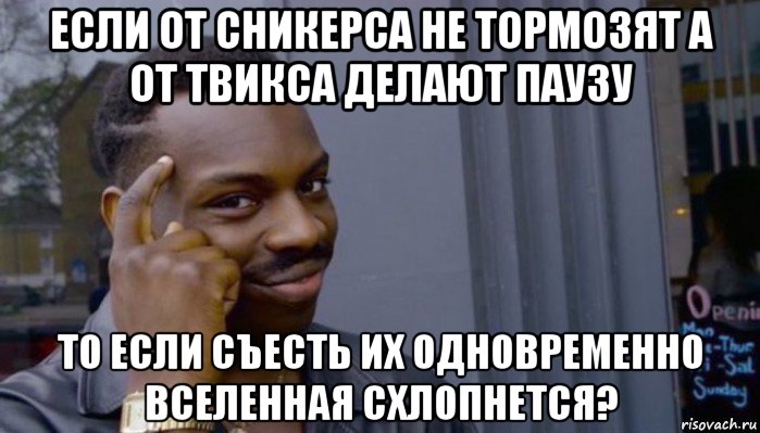 если от сникерса не тормозят а от твикса делают паузу то если съесть их одновременно вселенная схлопнется?, Мем Не делай не будет