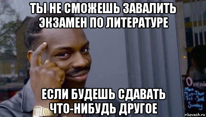 ты не сможешь завалить экзамен по литературе если будешь сдавать что-нибудь другое, Мем Не делай не будет