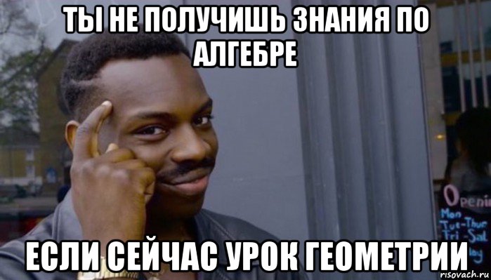 ты не получишь знания по алгебре если сейчас урок геометрии, Мем Не делай не будет