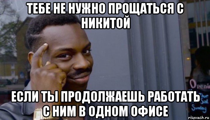 тебе не нужно прощаться с никитой если ты продолжаешь работать с ним в одном офисе, Мем Не делай не будет