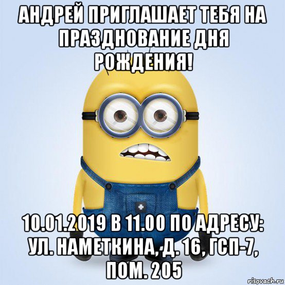 андрей приглашает тебя на празднование дня рождения! 10.01.2019 в 11.00 по адресу: ул. наметкина, д. 16, гсп-7, пом. 205, Мем  Не огорчай миньона