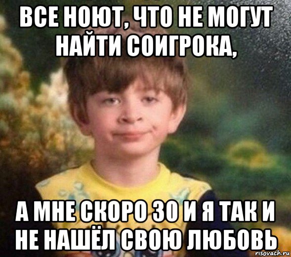 все ноют, что не могут найти соигрока, а мне скоро 30 и я так и не нашёл свою любовь, Мем Недовольный пацан